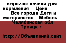 стульчик качели для кормления  › Цена ­ 8 000 - Все города Дети и материнство » Мебель   . Челябинская обл.,Троицк г.